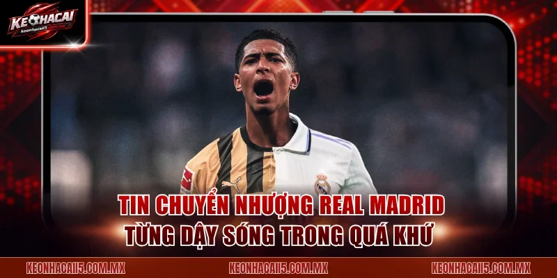 Các tin chuyển nhượng Real Madrid từng dậy sóng trong quá khứ