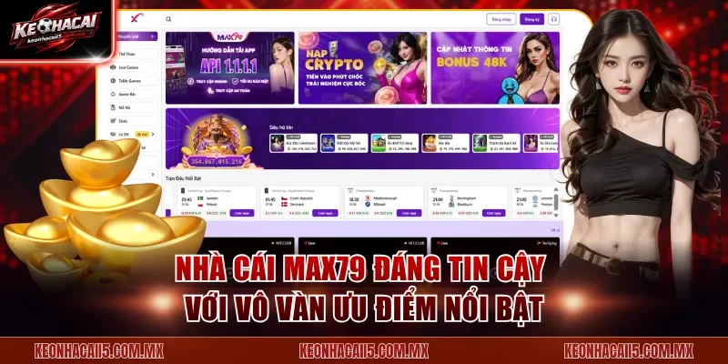 Nhà cái Max79 uy tín với vô vàn ưu điểm nổi bật