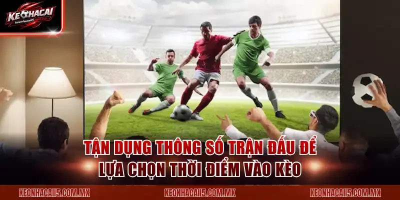 Tận dụng thông số trận đấu để lựa chọn thời điểm vào kèo