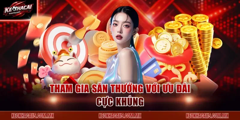 Tham gia săn thưởng với ưu đãi cực khủng