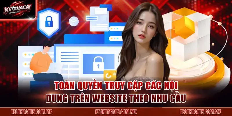 Toàn quyền truy cập các nội dung trên website theo nhu cầu
