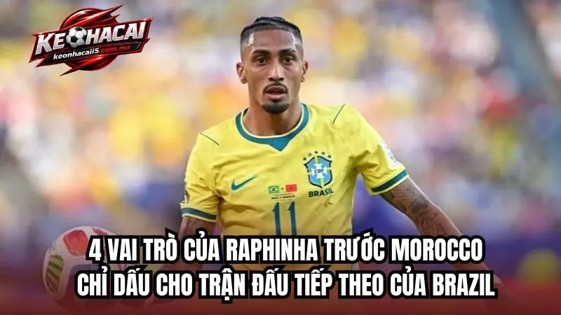4 Vai Trò Của Raphinha Trước Morocco Chỉ dấu cho trận đấu tiếp theo của Brazil