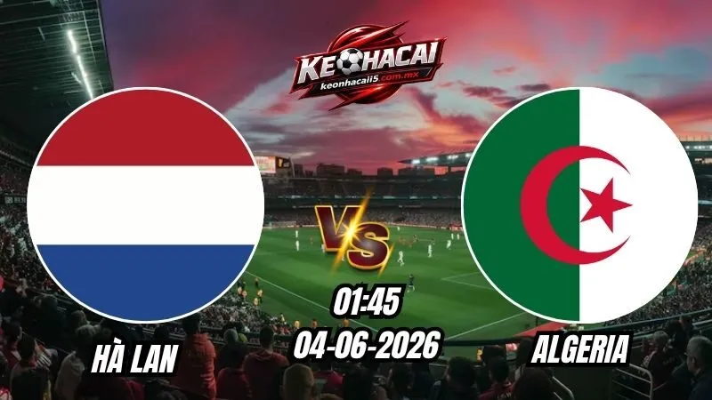 Soi Kèo Hà Lan vs Algeria 01h45 - 04/06/2026