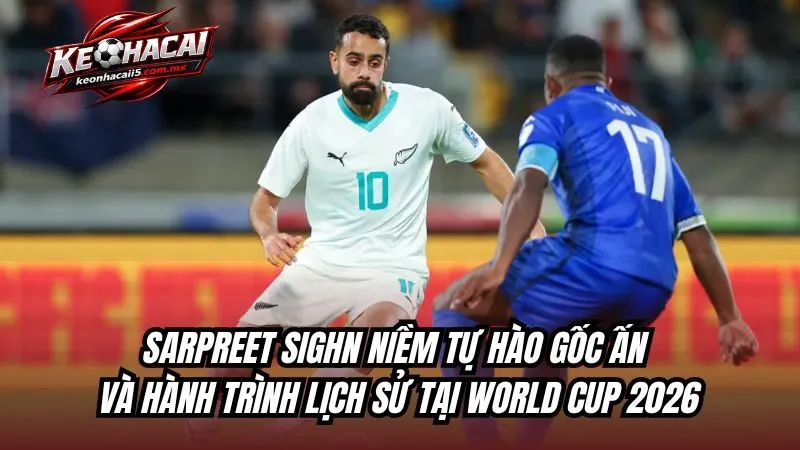 Sarpreet Singh: Niềm Tự Hào Gốc Ấn Và Hành Trình Lịch Sử Tại World Cup 2026