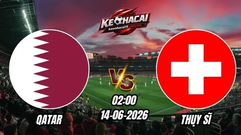 Soi Kèo Qatar vs Thụy Sĩ 02h00 - 14/06/2026